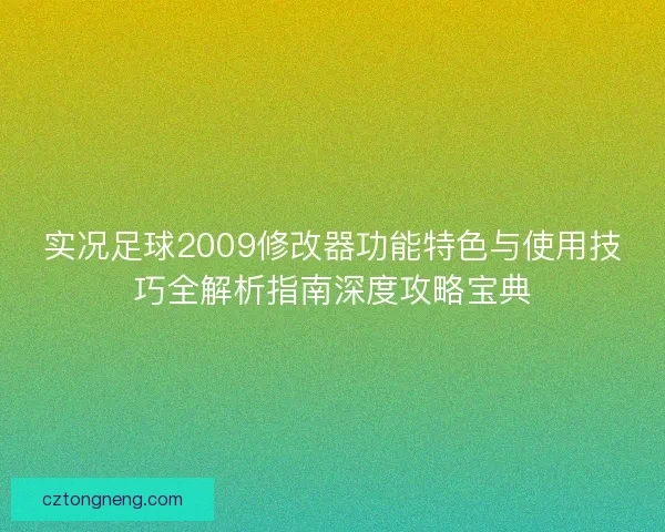 实况足球2009修改器功能特色与使用技巧全解析指南深度攻略宝典