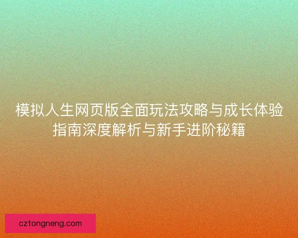 模拟人生网页版全面玩法攻略与成长体验指南深度解析与新手进阶秘籍