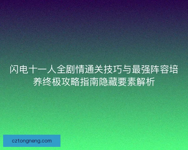 闪电十一人全剧情通关技巧与最强阵容培养终极攻略指南隐藏要素解析