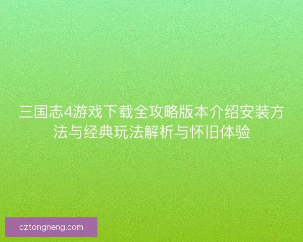 三国志4游戏下载全攻略版本介绍安装方法与经典玩法解析与怀旧体验