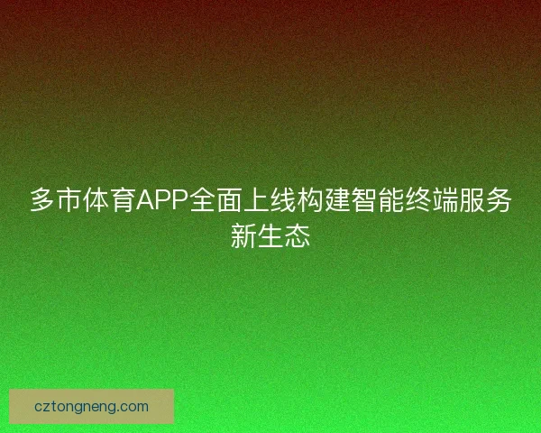多市体育APP全面上线构建智能终端服务新生态