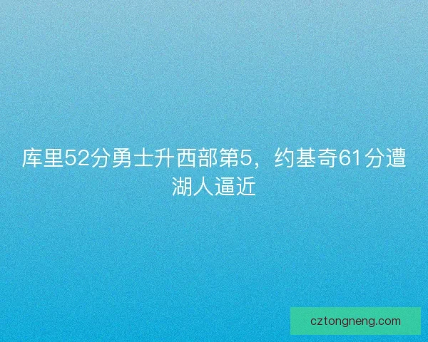 库里52分勇士升西部第5，约基奇61分遭湖人逼近