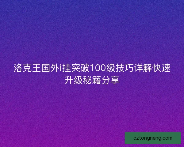 洛克王国外i挂突破100级技巧详解快速升级秘籍分享