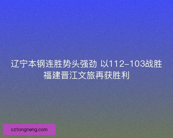 辽宁本钢连胜势头强劲 以112-103战胜福建晋江文旅再获胜利
