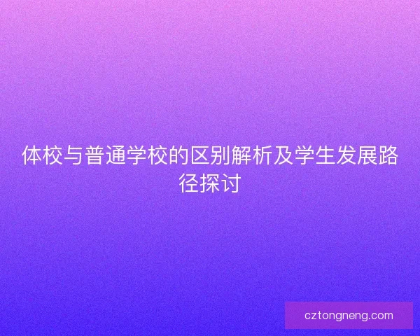 体校与普通学校的区别解析及学生发展路径探讨