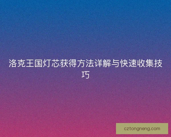 洛克王国灯芯获得方法详解与快速收集技巧